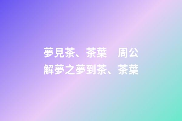 夢見茶、茶葉　周公解夢之夢到茶、茶葉